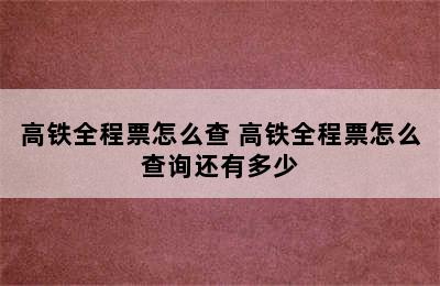 高铁全程票怎么查 高铁全程票怎么查询还有多少